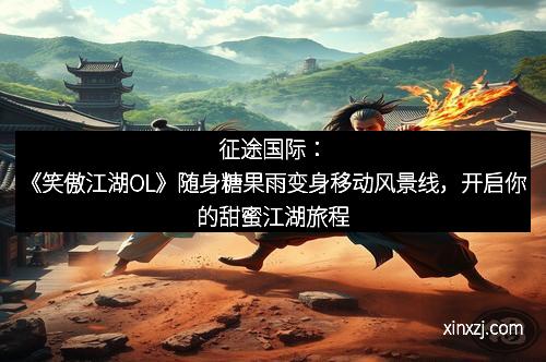 征途国际：《笑傲江湖OL》随身糖果雨变身移动风景线，开启你的甜蜜江湖旅程