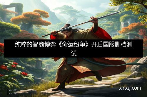 纯粹的智商博弈《命运纷争》开启国服删档测试